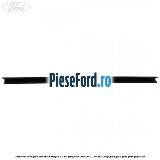 Cheder interior geam usa spate dreapta 4/5 usi Ford Focus 2004-2007 1.6 TDCi 109 cp G8DA, G8DB, G8DD, G8DE, G8DF diesel