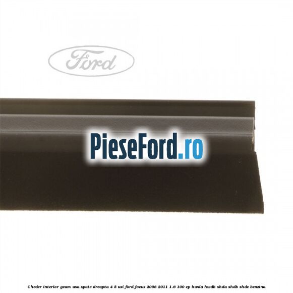 Cheder interior geam usa spate dreapta 4/5 usi Ford Focus 2008-2011 1.6 100 cp HWDA, HWDB, SHDA, SHDB, SHDC benzina