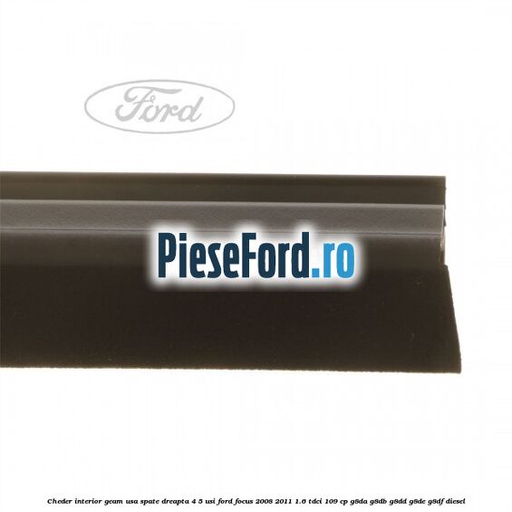 Cheder interior geam usa spate dreapta 4/5 usi Ford Focus 2008-2011 1.6 TDCi 109 cp G8DA, G8DB, G8DD, G8DE, G8DF diesel