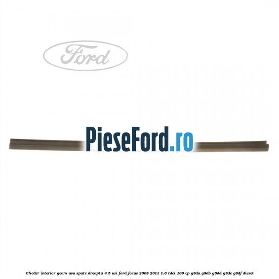 Cheder interior geam usa spate dreapta 4/5 usi Ford Focus 2008-2011 1.6 TDCi 109 cp G8DA, G8DB, G8DD, G8DE, G8DF diesel