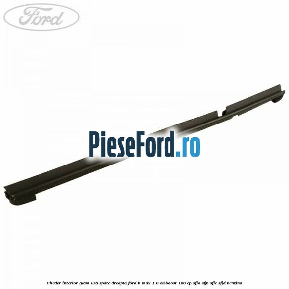 Cheder interior geam usa spate dreapta Ford B-Max 1.0 EcoBoost 100 cp SFJA, SFJB, SFJC, SFJD benzina