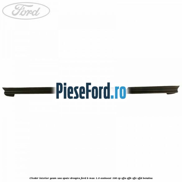Cheder interior geam usa spate dreapta Ford B-Max 1.0 EcoBoost 100 cp SFJA, SFJB, SFJC, SFJD benzina