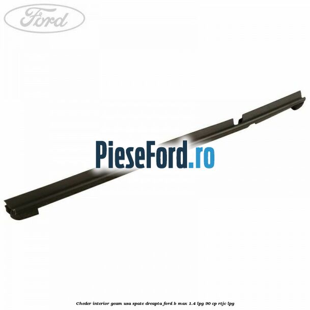 Cheder interior geam usa spate dreapta Ford B-Max 1.4 LPG 90 cp RTJC LPG