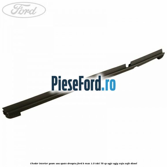 Cheder interior geam usa spate dreapta Ford B-Max 1.5 TDCi 75 cp UGJC, UGJG, XUJA, XUJB diesel