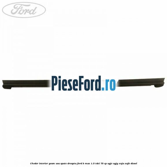 Cheder interior geam usa spate dreapta Ford B-Max 1.5 TDCi 75 cp UGJC, UGJG, XUJA, XUJB diesel
