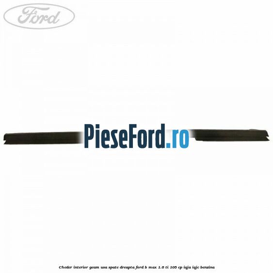 Cheder interior geam usa spate dreapta Ford B-Max 1.6 Ti 105 cp IQJA, IQJC benzina
