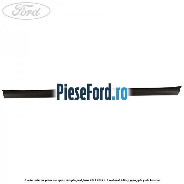 Cheder interior geam usa spate dreapta Ford Focus 2011-2014 1.6 EcoBoost 150 cp JQDA, JQDB, YUDA benzina
