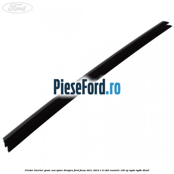 Cheder interior geam usa spate dreapta Ford Focus 2011-2014 1.6 TDCi ECOnetic 105 cp Cheder interior geam usa spate dreapta Ford Focus 2011-2014 1.6 TDCi ECOnetic 105 cp NGDA, NGDB diesel