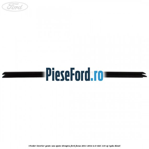 Cheder interior geam usa spate dreapta Ford Focus 2011-2014 2.0 TDCi 115 cp Cheder interior geam usa spate dreapta Ford Focus 2011-2014 2.0 TDCi 115 cp TYDA diesel