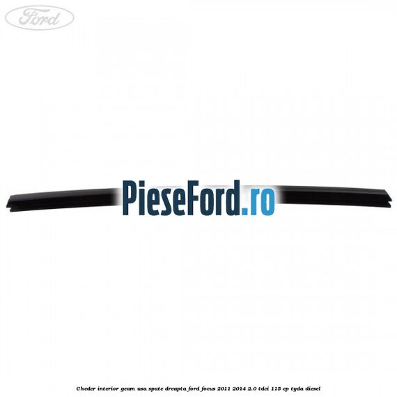 Cheder interior geam usa spate dreapta Ford Focus 2011-2014 2.0 TDCi 115 cp Cheder interior geam usa spate dreapta Ford Focus 2011-2014 2.0 TDCi 115 cp TYDA diesel