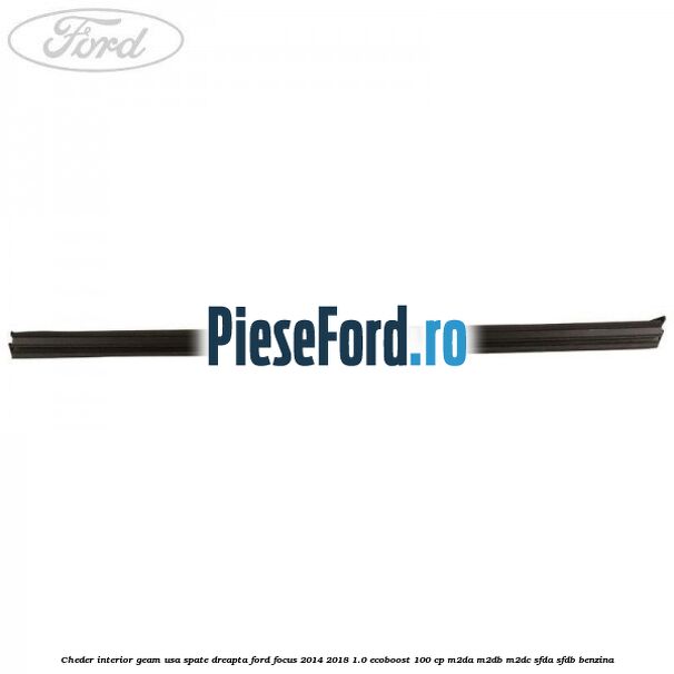 Cheder interior geam usa spate dreapta Ford Focus 2014-2018 1.0 EcoBoost 100 cp M2DA, M2DB, M2DC, SFDA, SFDB benzina