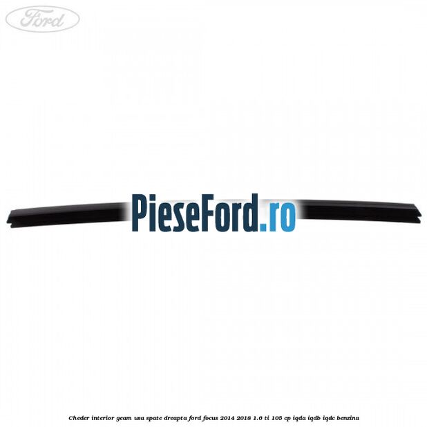Cheder interior geam usa spate dreapta Ford Focus 2014-2018 1.6 Ti 105 cp IQDA, IQDB, IQDC benzina
