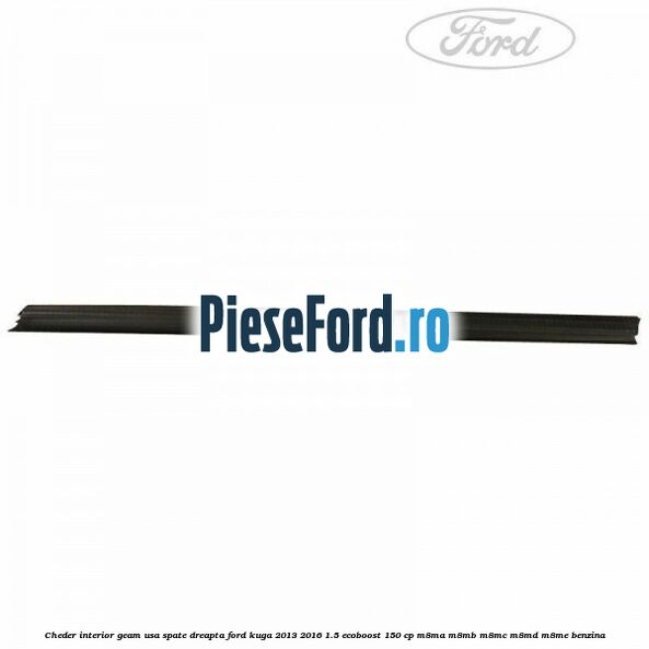 Cheder interior geam usa spate dreapta Ford Kuga 2013-2016 1.5 EcoBoost 150 cp M8MA, M8MB, M8MC, M8MD, M8ME benzina