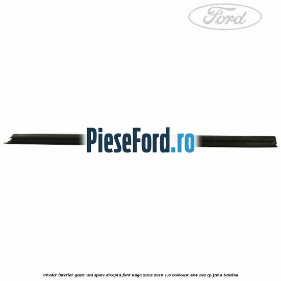 Cheder interior geam usa spate dreapta Ford Kuga 2013-2016 1.6 EcoBoost 4x4 182 cp JTMA benzina