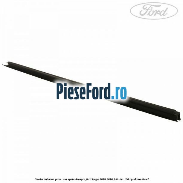 Cheder interior geam usa spate dreapta Ford Kuga 2013-2016 2.0 TDCi 136 cp UKMA diesel