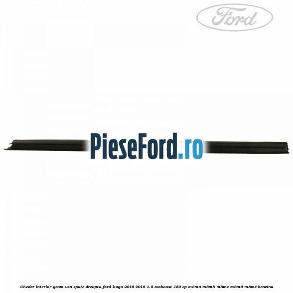 Cheder interior geam usa spate dreapta Ford Kuga 2016-2018 1.5 EcoBoost 150 cp M8MA, M8MB, M8MC, M8MD, M8ME benzina