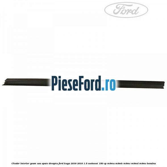 Cheder interior geam usa spate dreapta Ford Kuga 2016-2018 1.5 EcoBoost 150 cp M8MA, M8MB, M8MC, M8MD, M8ME benzina