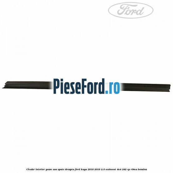 Cheder interior geam usa spate dreapta Ford Kuga 2016-2018 2.0 EcoBoost 4x4 242 cp R9MA benzina