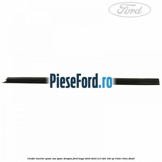 Cheder interior geam usa spate dreapta Ford Kuga 2016-2018 2.0 TDCi 150 cp Cheder interior geam usa spate dreapta Ford Kuga 2016-2018 2.0 TDCi 150 cp T7MB, T7MA diesel