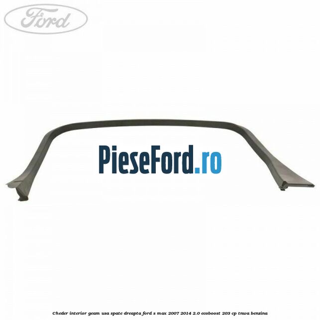 Cheder interior geam usa spate dreapta Ford S-Max 2007-2014 2.0 EcoBoost 203 cp TNWA benzina