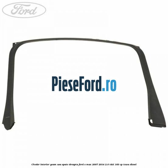 Cheder interior geam usa spate dreapta Ford S-Max 2007-2014 2.0 TDCi 163 cp Cheder interior geam usa spate dreapta Ford S-Max 2007-2014 2.0 TDCi 163 cp TXWA diesel