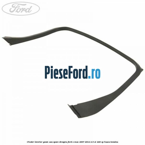 Cheder interior geam usa spate dreapta Ford S-Max 2007-2014 2.5 ST 220 cp HUWA benzina