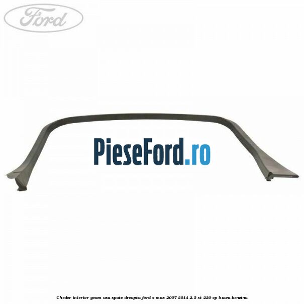 Cheder interior geam usa spate dreapta Ford S-Max 2007-2014 2.5 ST 220 cp HUWA benzina