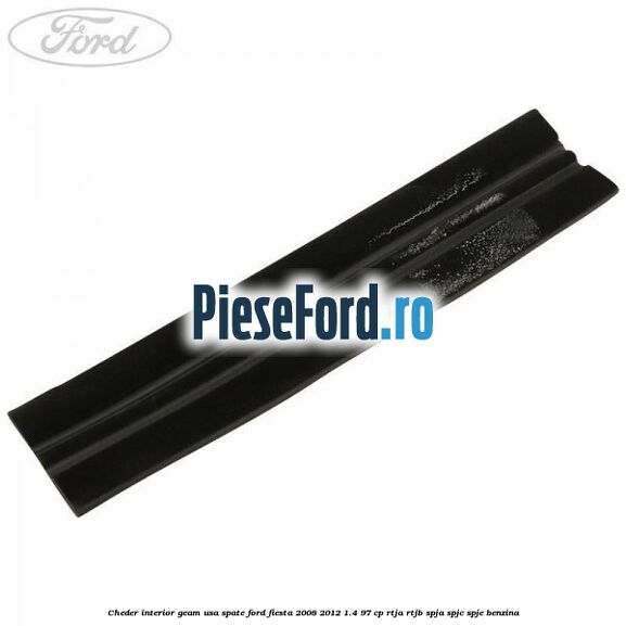 Cheder interior geam usa spate Ford Fiesta 2008-2012 1.4 97 cp RTJA, RTJB, SPJA, SPJC, SPJE benzina