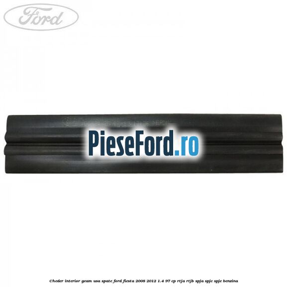 Cheder interior geam usa spate Ford Fiesta 2008-2012 1.4 97 cp RTJA, RTJB, SPJA, SPJC, SPJE benzina