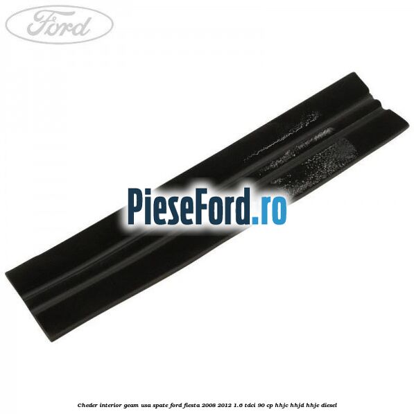 Cheder interior geam usa spate Ford Fiesta 2008-2012 1.6 TDCi 90 cp Cheder interior geam usa spate Ford Fiesta 2008-2012 1.6 TDCi 90 cp HHJC, HHJD, HHJE diesel