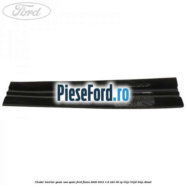 Cheder interior geam usa spate Ford Fiesta 2008-2012 1.6 TDCi 90 cp Cheder interior geam usa spate Ford Fiesta 2008-2012 1.6 TDCi 90 cp HHJC, HHJD, HHJE diesel