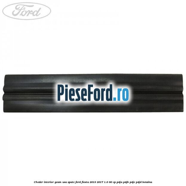Cheder interior geam usa spate Ford Fiesta 2013-2017 1.0 80 cp Cheder interior geam usa spate Ford Fiesta 2013-2017 1.0 80 cp P4JA, P4JB, P4JC, P4JD benzina