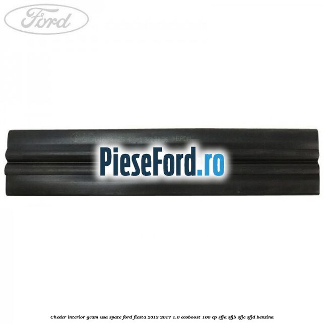 Cheder interior geam usa spate Ford Fiesta 2013-2017 1.0 EcoBoost 100 cp Cheder interior geam usa spate Ford Fiesta 2013-2017 1.0 EcoBoost 100 cp SFJA, SFJB, SFJC, SFJD benzina