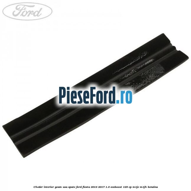 Cheder interior geam usa spate Ford Fiesta 2013-2017 1.0 EcoBoost 125 cp M1JE, M1JH benzina