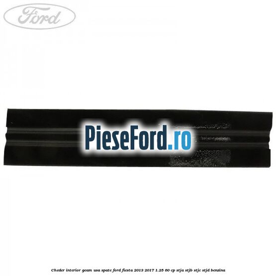 Cheder interior geam usa spate Ford Fiesta 2013-2017 1.25 60 cp Cheder interior geam usa spate Ford Fiesta 2013-2017 1.25 60 cp STJA, STJB, STJC, STJD benzina