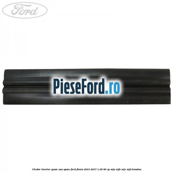 Cheder interior geam usa spate Ford Fiesta 2013-2017 1.25 60 cp Cheder interior geam usa spate Ford Fiesta 2013-2017 1.25 60 cp STJA, STJB, STJC, STJD benzina