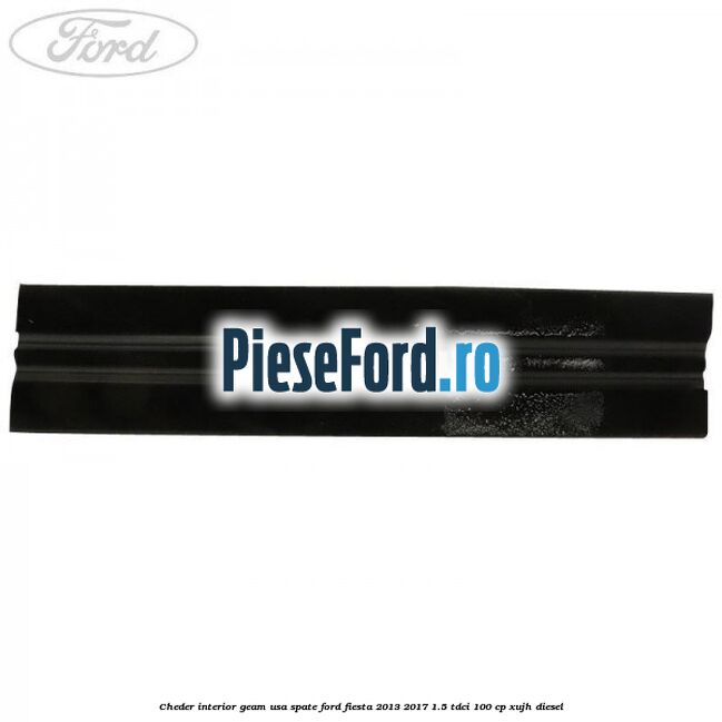Cheder interior geam usa spate Ford Fiesta 2013-2017 1.5 TDCi 100 cp XUJH diesel