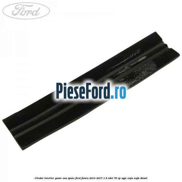 Cheder interior geam usa spate Ford Fiesta 2013-2017 1.5 TDCi 75 cp UGJC, XUJA, XUJB diesel