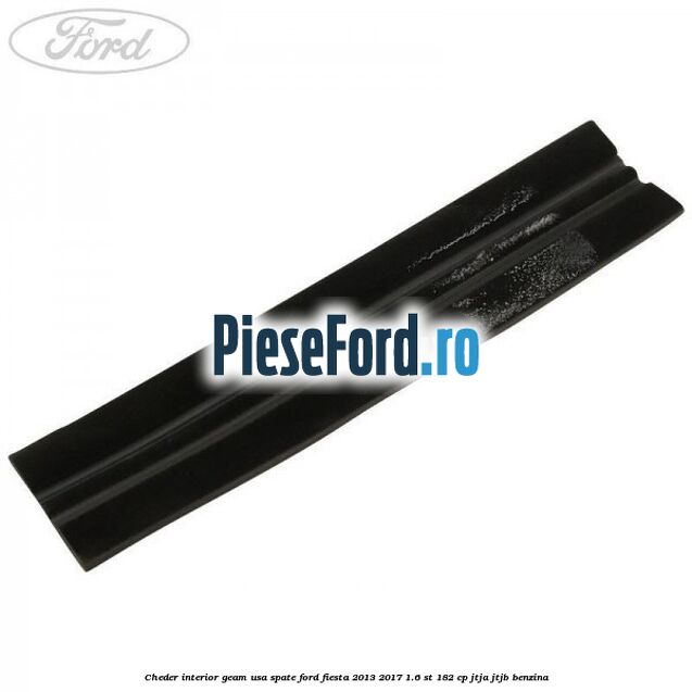 Cheder interior geam usa spate Ford Fiesta 2013-2017 1.6 ST 182 cp JTJA, JTJB benzina
