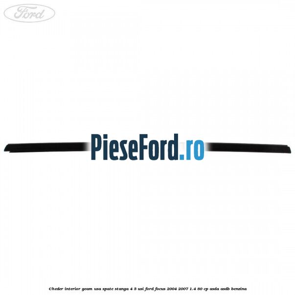Cheder interior geam usa spate stanga 4/5 usi Ford Focus 2004-2007 1.4 80 cp Cheder interior geam usa spate stanga 4/5 usi Ford Focus 2004-2007 1.4 80 cp ASDA, ASDB benzina