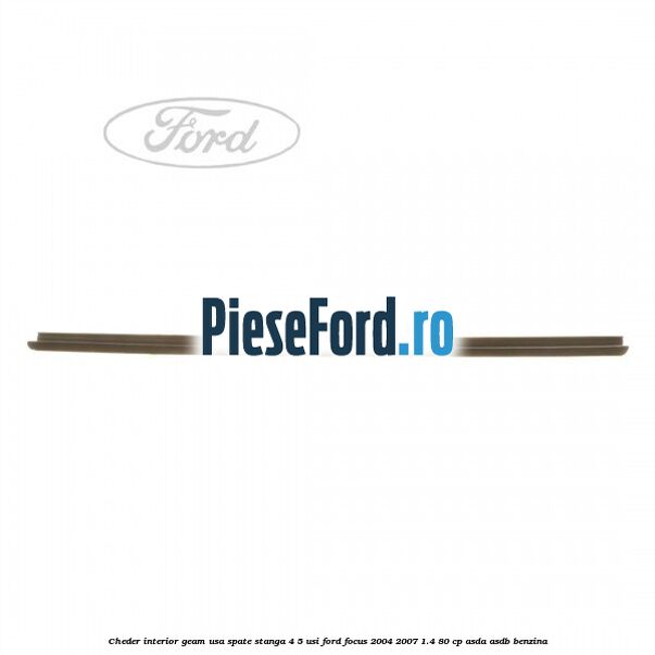 Cheder interior geam usa spate stanga 4/5 usi Ford Focus 2004-2007 1.4 80 cp Cheder interior geam usa spate stanga 4/5 usi Ford Focus 2004-2007 1.4 80 cp ASDA, ASDB benzina