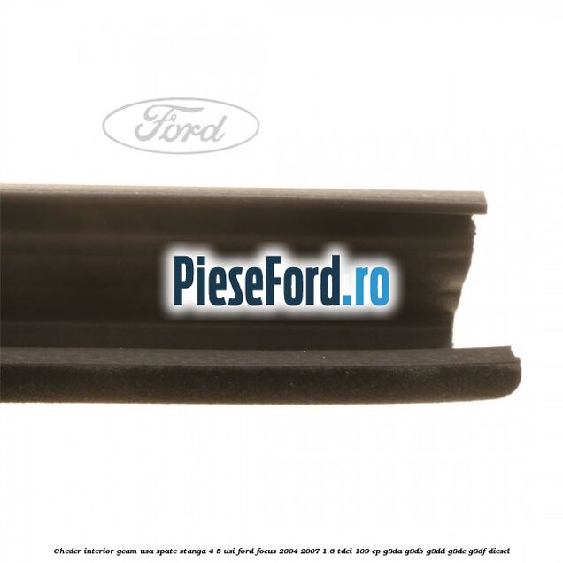 Cheder interior geam usa spate stanga 4/5 usi Ford Focus 2004-2007 1.6 TDCi 109 cp Cheder interior geam usa spate stanga 4/5 usi Ford Focus 2004-2007 1.6 TDCi 109 cp G8DA, G8DB, G8DD, G8DE, G8DF diesel