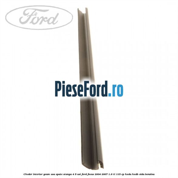 Cheder interior geam usa spate stanga 4/5 usi Ford Focus 2004-2007 1.6 Ti 115 cp Cheder interior geam usa spate stanga 4/5 usi Ford Focus 2004-2007 1.6 Ti 115 cp HXDA, HXDB, SIDA benzina