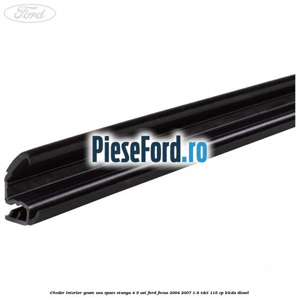 Cheder interior geam usa spate stanga 4/5 usi Ford Focus 2004-2007 1.8 TDCi 115 cp Cheder interior geam usa spate stanga 4/5 usi Ford Focus 2004-2007 1.8 TDCi 115 cp KKDA diesel