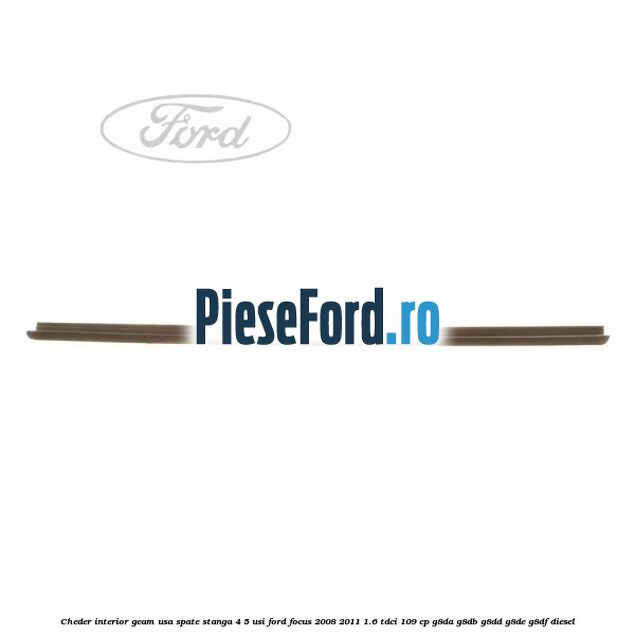 Cheder interior geam usa spate stanga 4/5 usi Ford Focus 2008-2011 1.6 TDCi 109 cp G8DA, G8DB, G8DD, G8DE, G8DF diesel