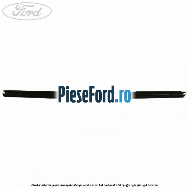 Cheder interior geam usa spate stanga Ford B-Max 1.0 EcoBoost 100 cp SFJA, SFJB, SFJC, SFJD benzina