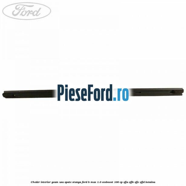 Cheder interior geam usa spate stanga Ford B-Max 1.0 EcoBoost 100 cp SFJA, SFJB, SFJC, SFJD benzina