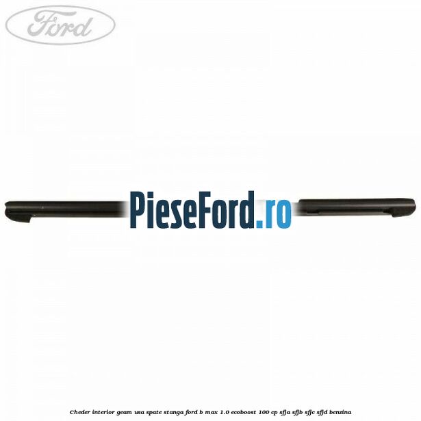 Cheder interior geam usa spate stanga Ford B-Max 1.0 EcoBoost 100 cp SFJA, SFJB, SFJC, SFJD benzina