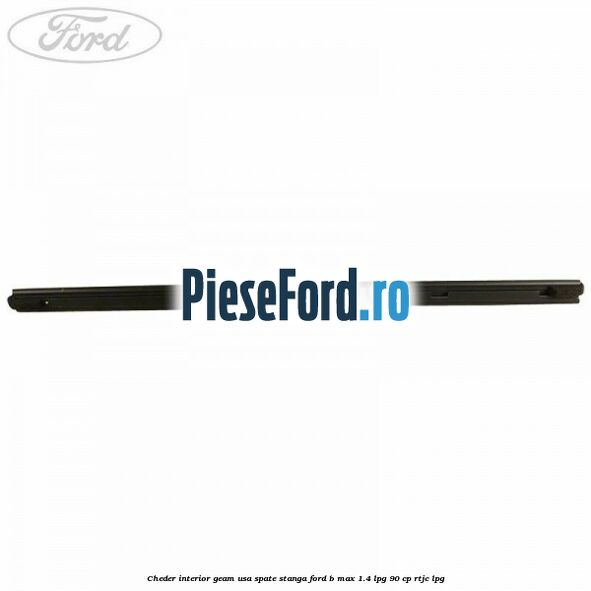 Cheder interior geam usa spate stanga Ford B-Max 1.4 LPG 90 cp RTJC LPG