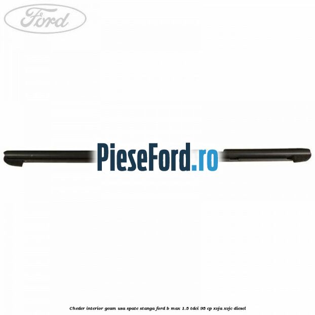 Cheder interior geam usa spate stanga Ford B-Max 1.5 TDCi 95 cp XVJA, XVJC diesel